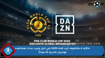 «إثارة لا متناهية» تردد قناة DAZN على نايل وعرب سات لمشاهدة مونديال الأندية 4K مجاناً